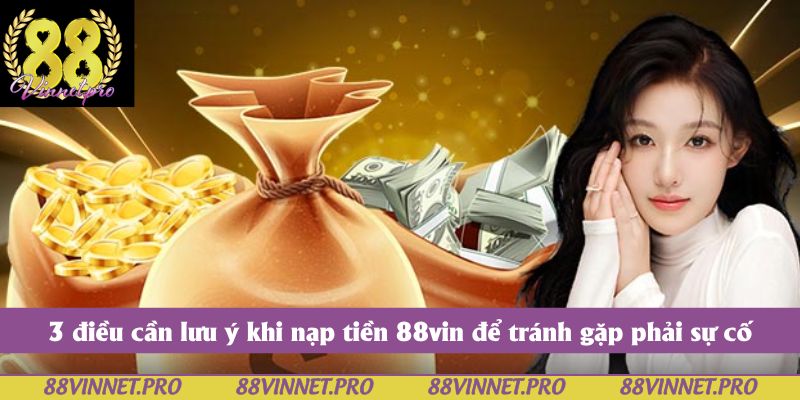 3 điều cần lưu ý khi nạp tiền 88vin để tránh gặp phải sự cố