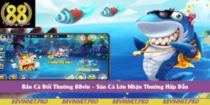 Bắn Cá Đổi Thưởng 88vin – Săn Cá Lớn Nhận Thưởng Hấp Dẫn