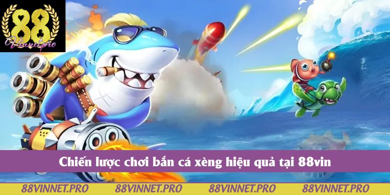 Chiến lược chơi bắn cá xèng hiệu quả tại 88vin