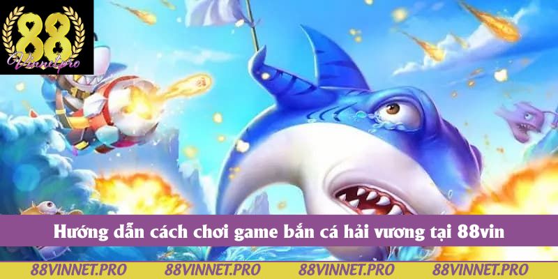 Hướng dẫn cách chơi game bắn cá hải vương tại 88vin