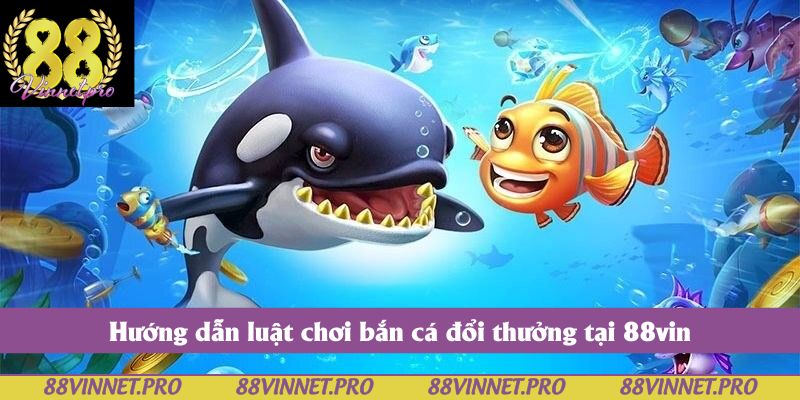 Hướng dẫn luật chơi bắn cá đổi thưởng tại 88vin