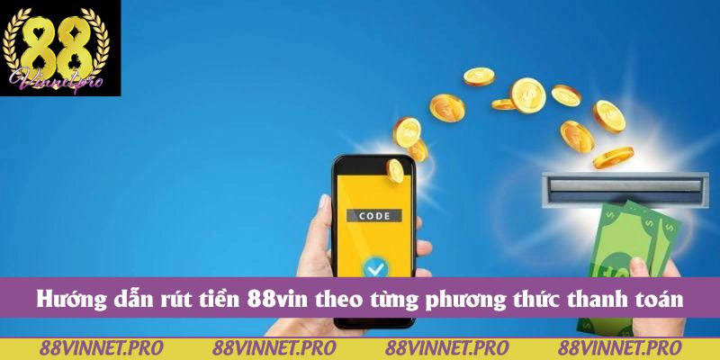 Hướng dẫn rút tiền 88vin theo từng phương thức thanh toán