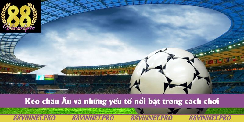 Kèo châu Âu và những yếu tố nổi bật trong cách chơi