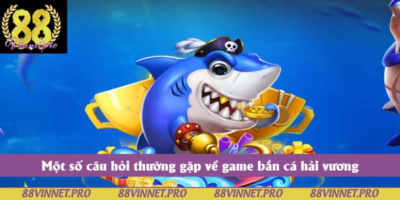 Một số câu hỏi thường gặp về game bắn cá hải vương