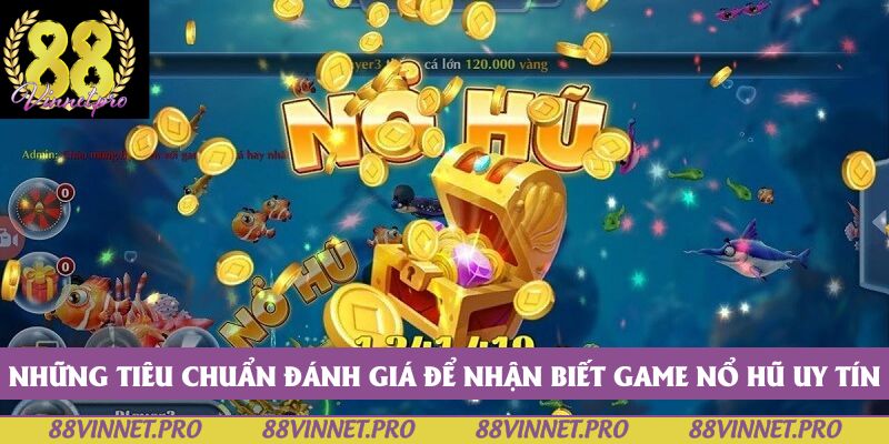 Những tiêu chuẩn đánh giá để nhận biết game nổ hũ uy tín