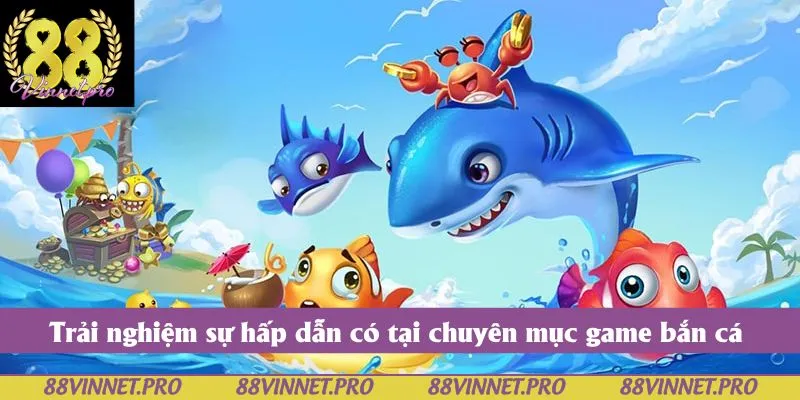 Trải nghiệm sự hấp dẫn có tại chuyên mục game bắn cá