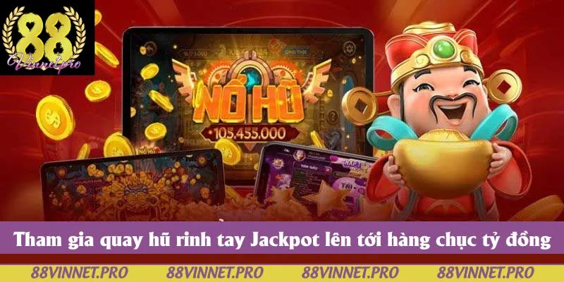 Tham gia quay hũ rinh tay Jackpot lên tới hàng chục tỷ đồng